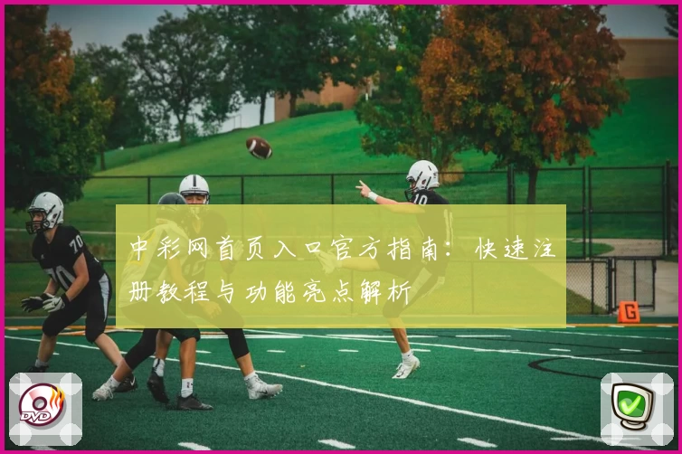 中彩网首页入口官方指南：快速注册教程与功能亮点解析
