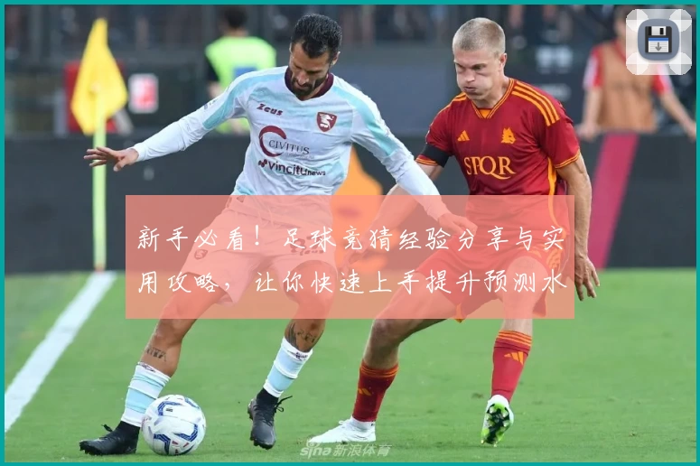 新手必看！足球竞猜经验分享与实用攻略，让你快速上手提升预测水平