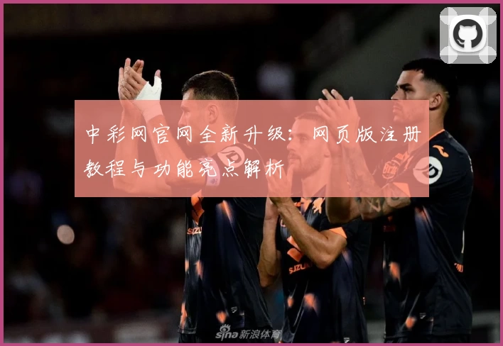 中彩网官网全新升级：网页版注册教程与功能亮点解析
