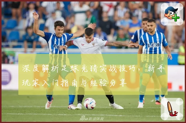 深度解析足球竞猜实战技巧，新手玩家入门指南与经验分享