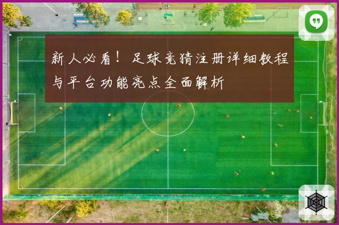 新人必看！足球竞猜注册详细教程与平台功能亮点全面解析