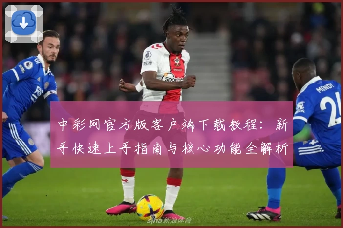 中彩网官方版客户端下载教程：新手快速上手指南与核心功能全解析