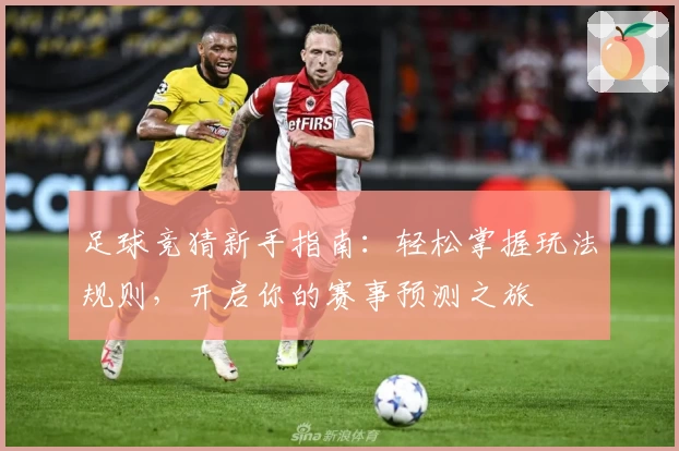 足球竞猜新手指南:轻松掌握玩法规则,开启你的赛事预测之旅