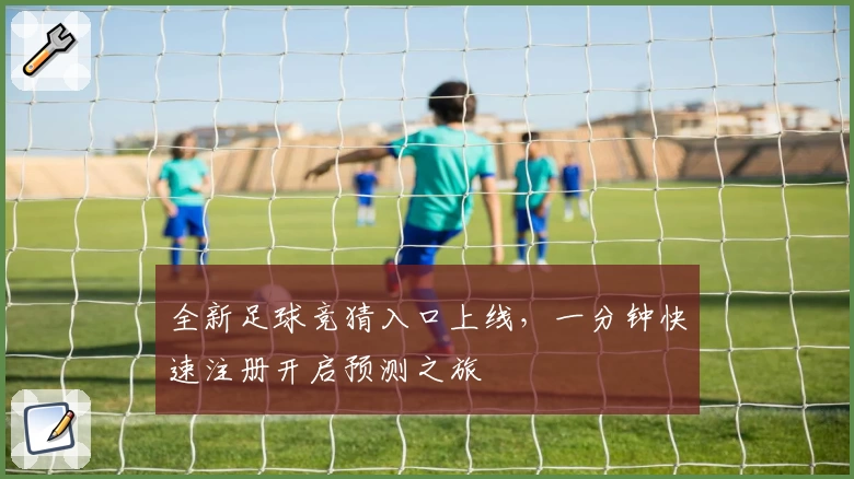 全新足球竞猜入口上线，一分钟快速注册开启预测之旅