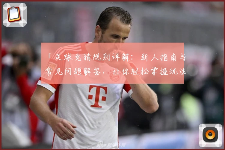 「足球竞猜规则详解：新人指南与常见问题解答，让你轻松掌握玩法要点」