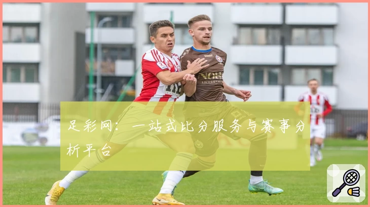 足彩网：一站式比分服务与赛事分析平台