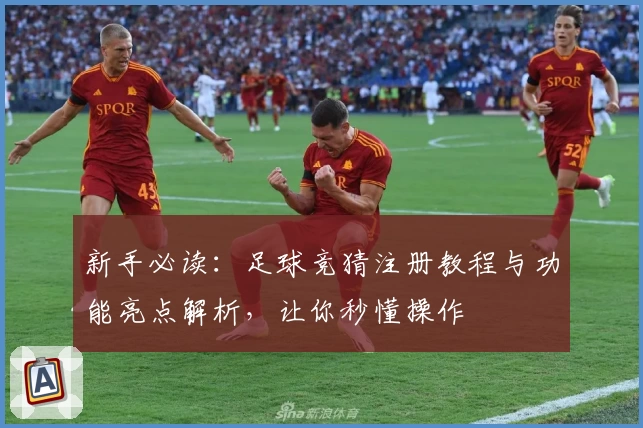 新手必读：足球竞猜注册教程与功能亮点解析，让你秒懂操作