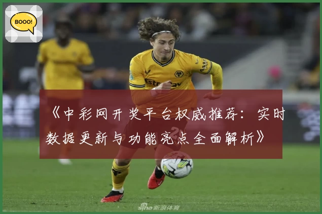 《中彩网开奖平台权威推荐：实时数据更新与功能亮点全面解析》