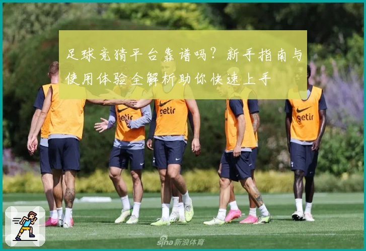 足球竞猜平台靠谱吗？新手指南与使用体验全解析助你快速上手