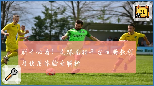 新手必看！足球竞猜平台注册教程与使用体验全解析