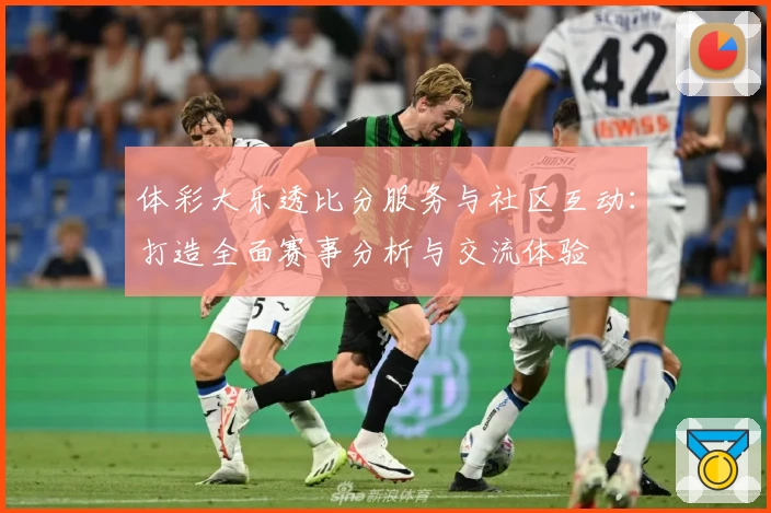 体彩大乐透比分服务与社区互动：打造全面赛事分析与交流体验