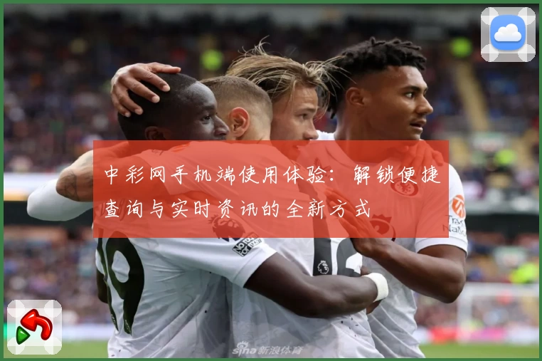 中彩网手机端使用体验：解锁便捷查询与实时资讯的全新方式