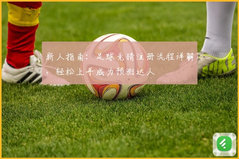 新人指南：足球竞猜注册流程详解，轻松上手成为预测达人
