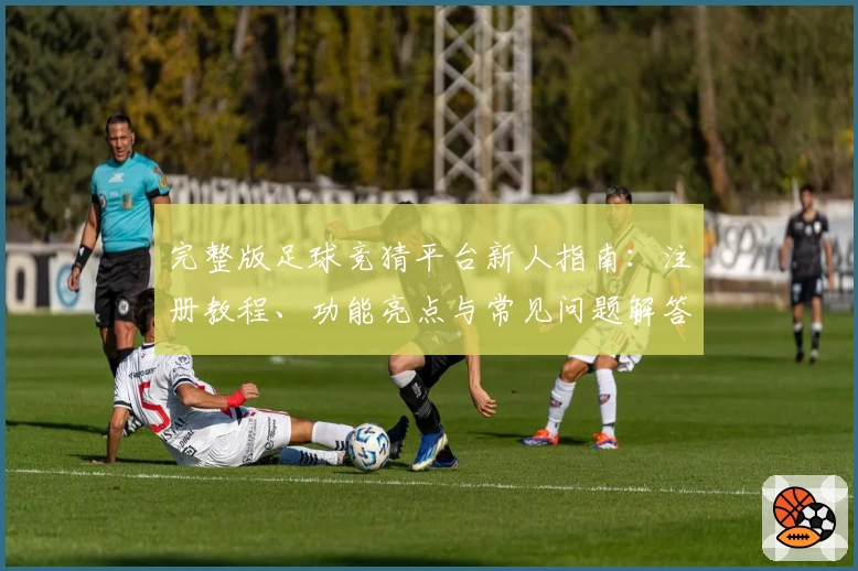 完整版足球竞猜平台新人指南：注册教程、功能亮点与常见问题解答