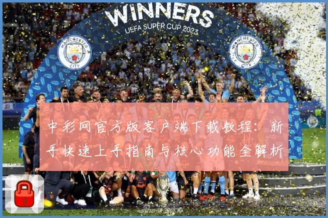 中彩网官方版客户端下载教程：新手快速上手指南与核心功能全解析