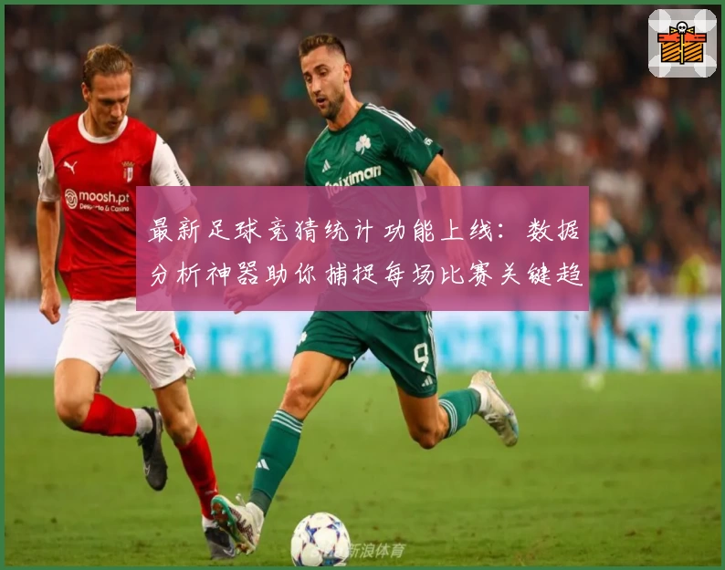最新足球竞猜统计功能上线：数据分析神器助你捕捉每场比赛关键趋势