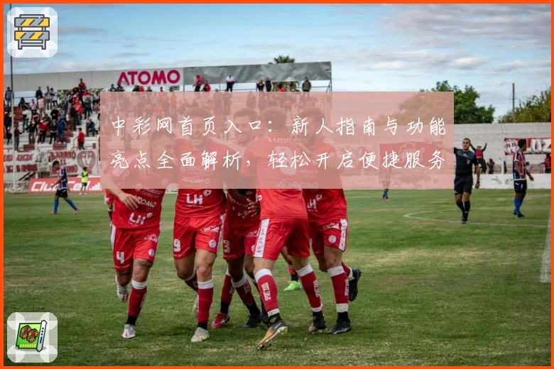 中彩网首页入口：新人指南与功能亮点全面解析，轻松开启便捷服务新体验