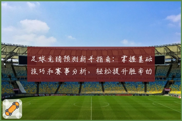 足球竞猜预测新手指南：掌握基础技巧和赛事分析，轻松提升胜率的实用攻略