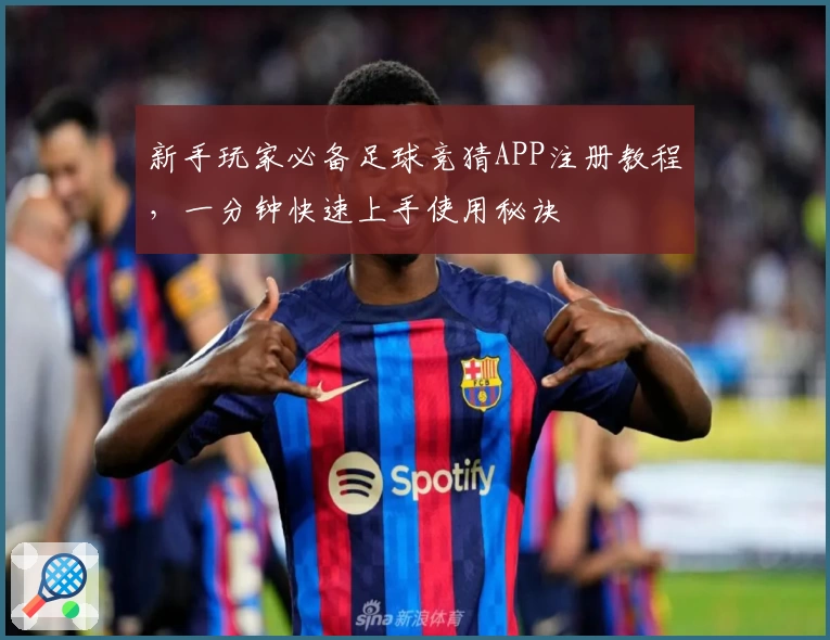 新手玩家必备足球竞猜APP注册教程，一分钟快速上手使用秘诀