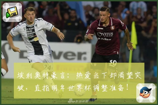 埃利奥特豪言：热爱当下却渴望突破，直指明年世界杯调整准备！