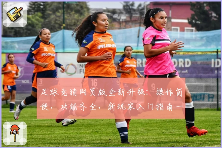 足球竞猜网页版全新升级：操作简便、功能齐全，新玩家入门指南一览