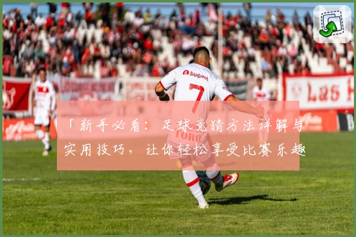 「新手必看：足球竞猜方法详解与实用技巧，让你轻松享受比赛乐趣」