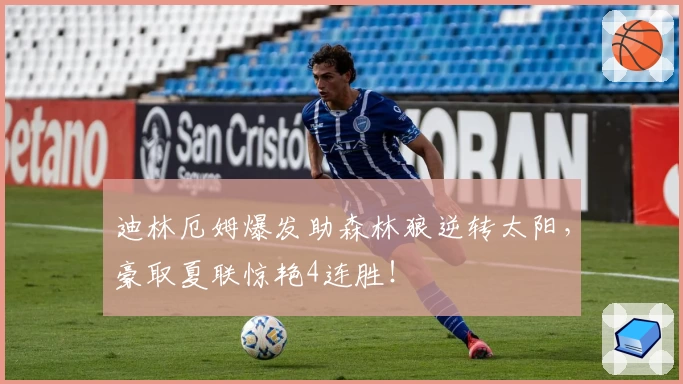 迪林厄姆爆发助森林狼逆转太阳，豪取夏联惊艳4连胜！