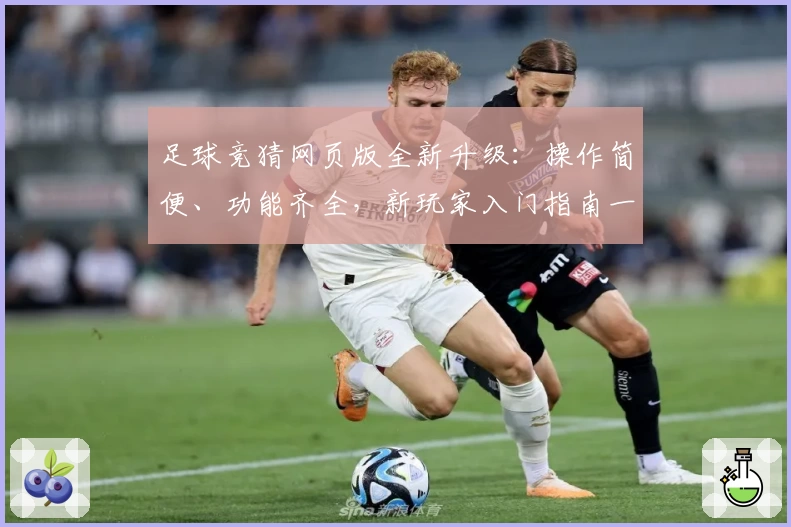 足球竞猜网页版全新升级：操作简便、功能齐全，新玩家入门指南一览