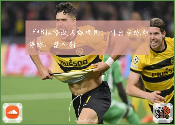 IFAB拟修改点球规则：扑出点球即停球，禁补射