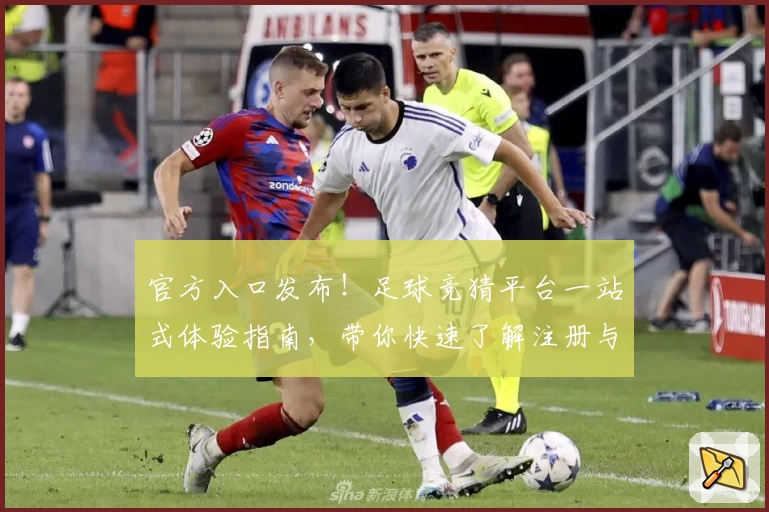 官方入口发布！足球竞猜平台一站式体验指南，带你快速了解注册与使用流程