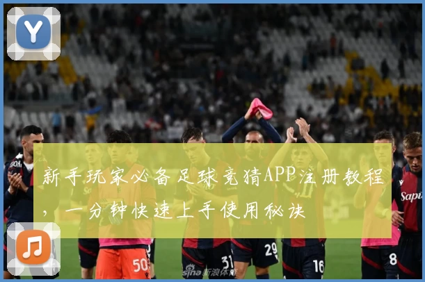 新手玩家必备足球竞猜APP注册教程，一分钟快速上手使用秘诀