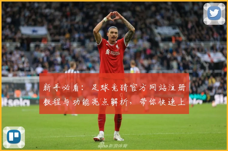新手必看：足球竞猜官方网站注册教程与功能亮点解析，带你快速上手