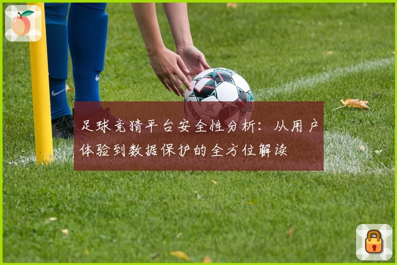 足球竞猜平台安全性分析：从用户体验到数据保护的全方位解读