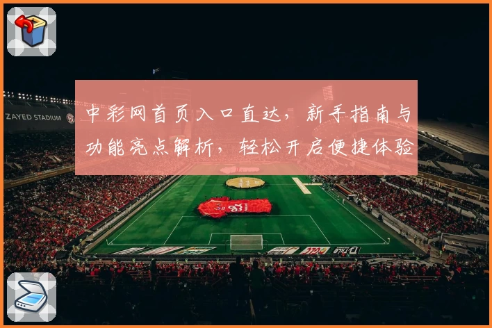 中彩网首页入口直达，新手指南与功能亮点解析，轻松开启便捷体验
