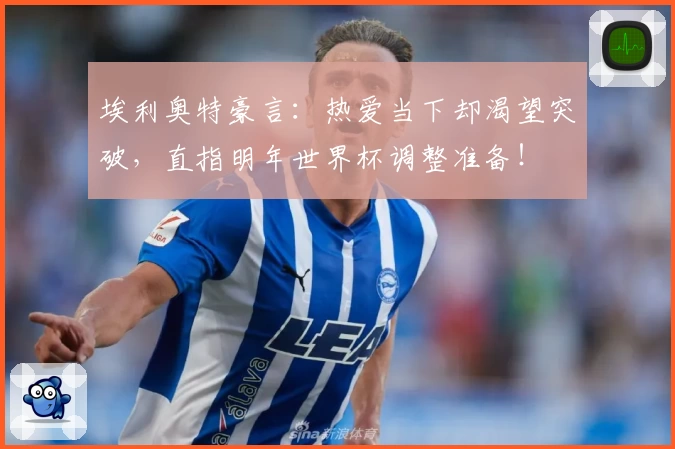 埃利奥特豪言：热爱当下却渴望突破，直指明年世界杯调整准备！