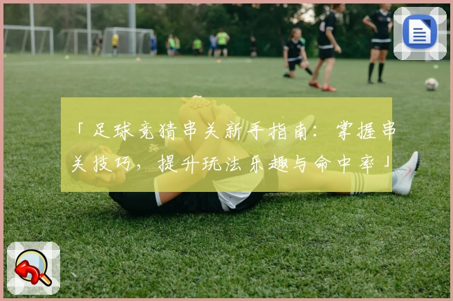 「足球竞猜串关新手指南：掌握串关技巧，提升玩法乐趣与命中率」