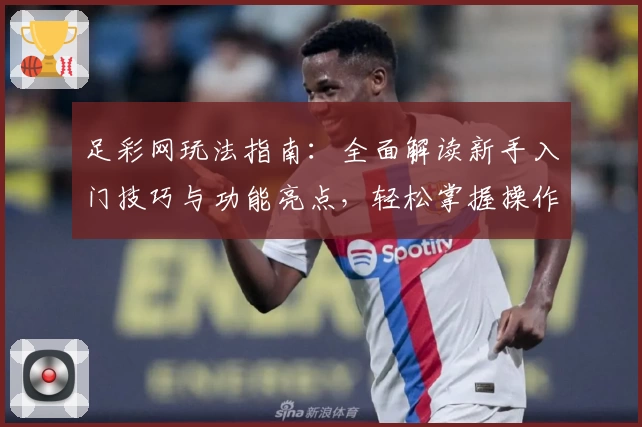 足彩网玩法指南：全面解读新手入门技巧与功能亮点，轻松掌握操作诀窍