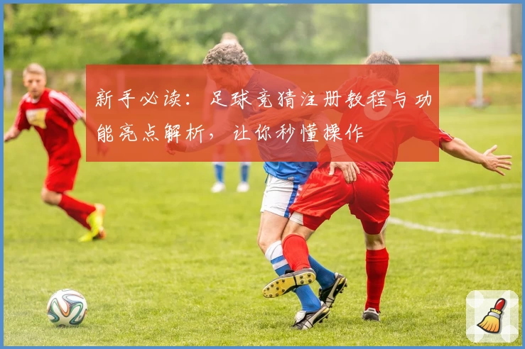 新手必读：足球竞猜注册教程与功能亮点解析，让你秒懂操作