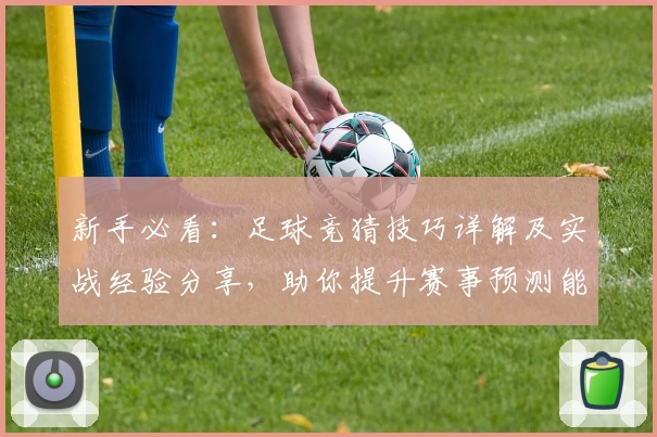 新手必看：足球竞猜技巧详解及实战经验分享，助你提升赛事预测能力