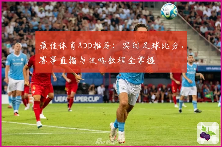 最佳体育App推荐：实时足球比分、赛事直播与攻略教程全掌握