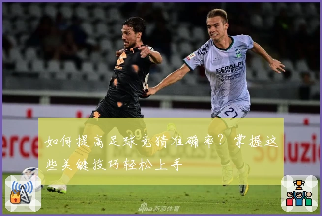 如何提高足球竞猜准确率？掌握这些关键技巧轻松上手