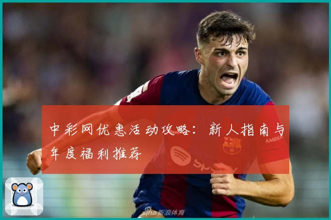 中彩网优惠活动攻略：新人指南与年度福利推荐